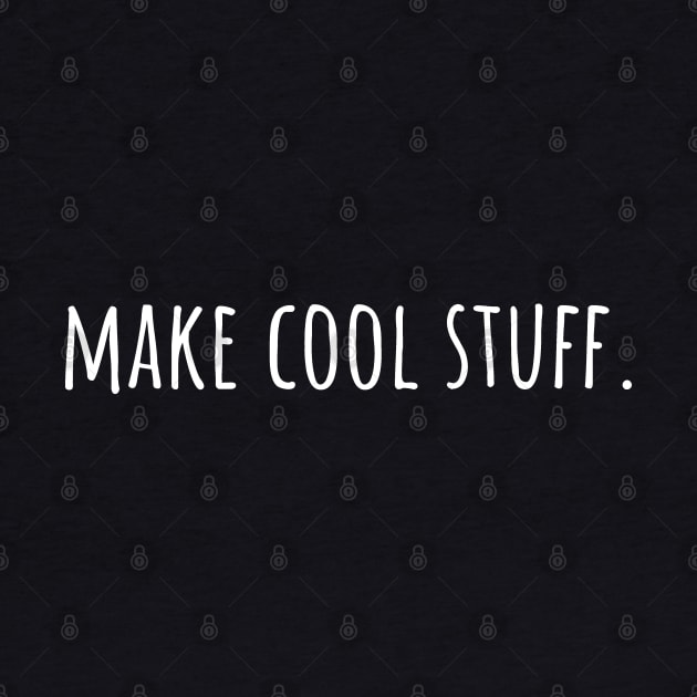 Make Cool Stuff - Maker, Artist, Designer, Musician, Writer by Huhnerdieb Apparel